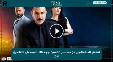 انطلاق الحلقة الأولى من مسلسل “الثمن” بجودة HD.. تعرف على التفاصيل الآن!
